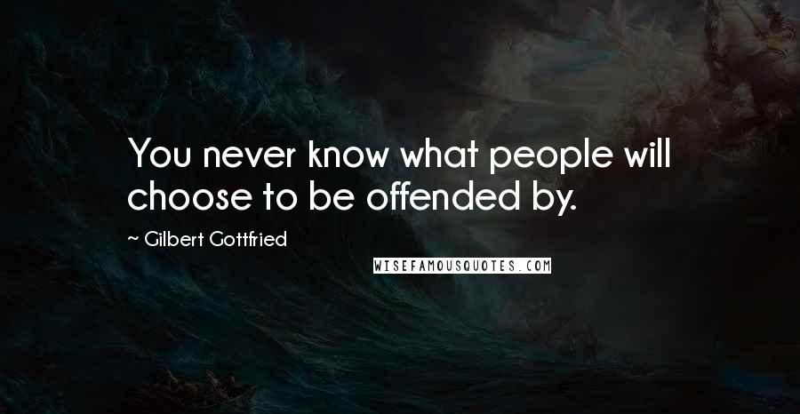 Gilbert Gottfried Quotes: You never know what people will choose to be offended by.