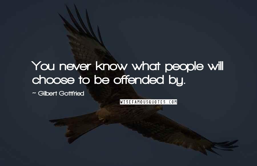 Gilbert Gottfried Quotes: You never know what people will choose to be offended by.