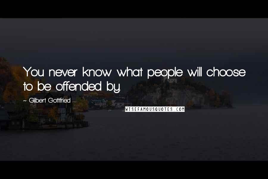 Gilbert Gottfried Quotes: You never know what people will choose to be offended by.