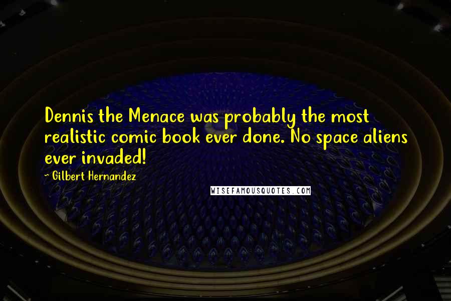 Gilbert Hernandez Quotes: Dennis the Menace was probably the most realistic comic book ever done. No space aliens ever invaded!