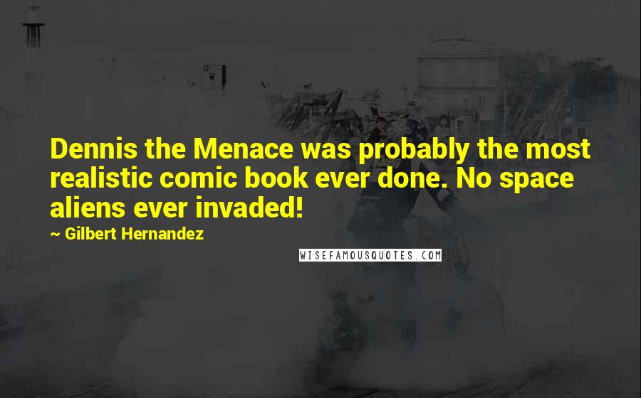 Gilbert Hernandez Quotes: Dennis the Menace was probably the most realistic comic book ever done. No space aliens ever invaded!