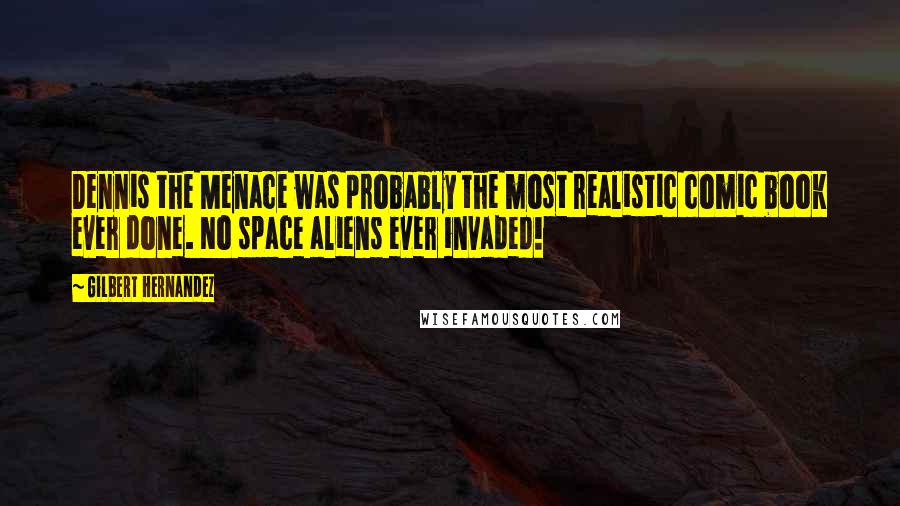 Gilbert Hernandez Quotes: Dennis the Menace was probably the most realistic comic book ever done. No space aliens ever invaded!