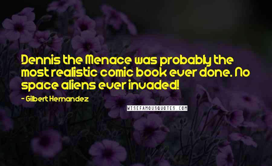 Gilbert Hernandez Quotes: Dennis the Menace was probably the most realistic comic book ever done. No space aliens ever invaded!