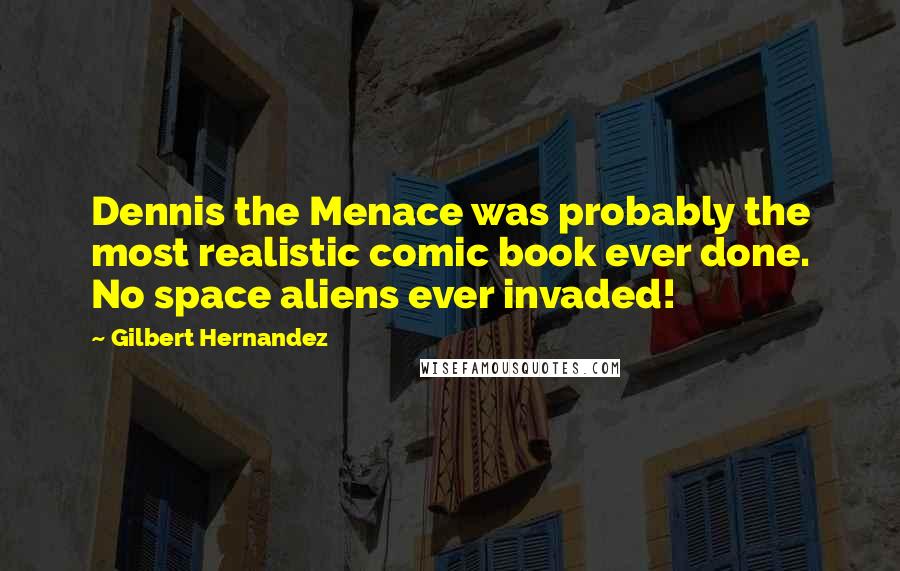 Gilbert Hernandez Quotes: Dennis the Menace was probably the most realistic comic book ever done. No space aliens ever invaded!