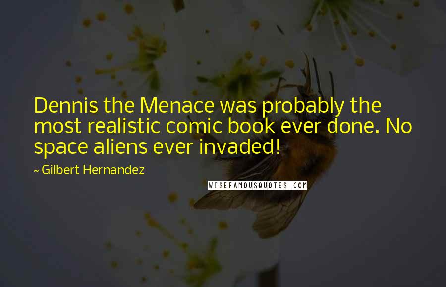 Gilbert Hernandez Quotes: Dennis the Menace was probably the most realistic comic book ever done. No space aliens ever invaded!