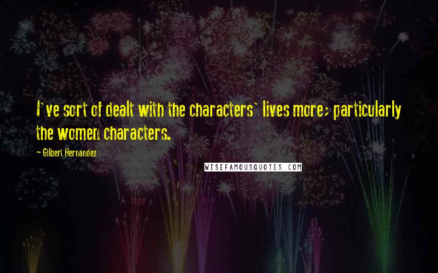 Gilbert Hernandez Quotes: I've sort of dealt with the characters' lives more; particularly the women characters.