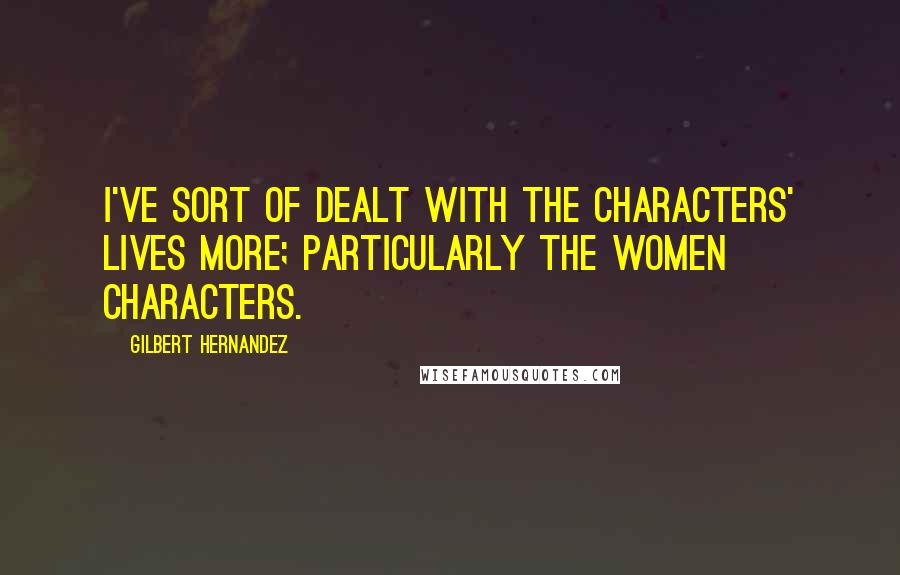 Gilbert Hernandez Quotes: I've sort of dealt with the characters' lives more; particularly the women characters.