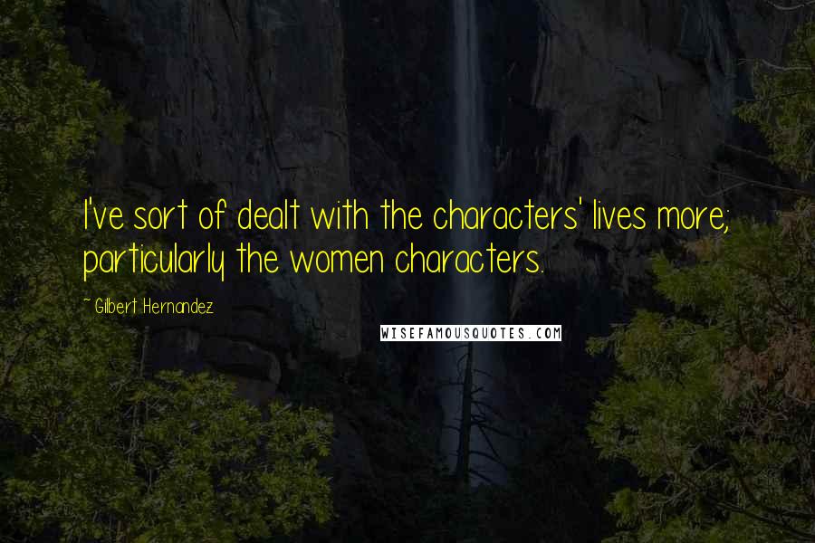 Gilbert Hernandez Quotes: I've sort of dealt with the characters' lives more; particularly the women characters.