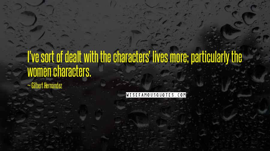 Gilbert Hernandez Quotes: I've sort of dealt with the characters' lives more; particularly the women characters.