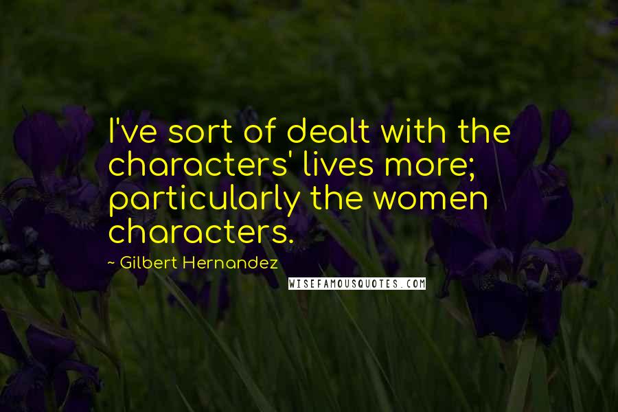 Gilbert Hernandez Quotes: I've sort of dealt with the characters' lives more; particularly the women characters.