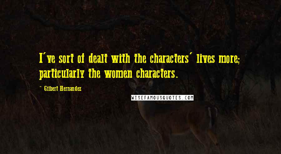 Gilbert Hernandez Quotes: I've sort of dealt with the characters' lives more; particularly the women characters.