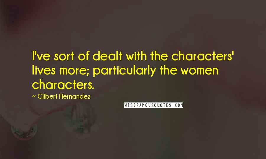 Gilbert Hernandez Quotes: I've sort of dealt with the characters' lives more; particularly the women characters.