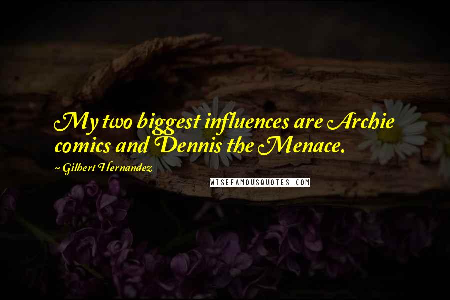 Gilbert Hernandez Quotes: My two biggest influences are Archie comics and Dennis the Menace.