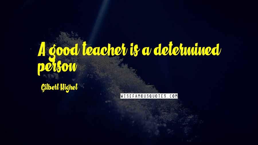 Gilbert Highet Quotes: A good teacher is a determined person.