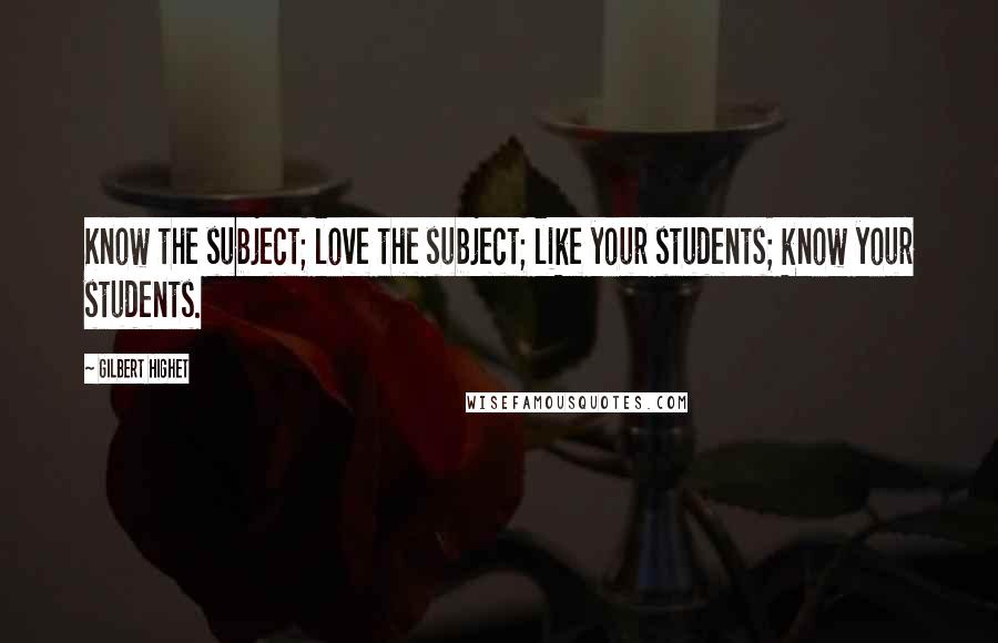 Gilbert Highet Quotes: Know the subject; love the subject; like your students; know your students.