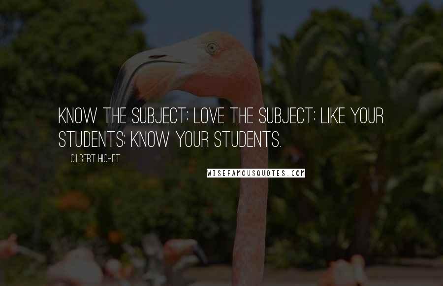 Gilbert Highet Quotes: Know the subject; love the subject; like your students; know your students.