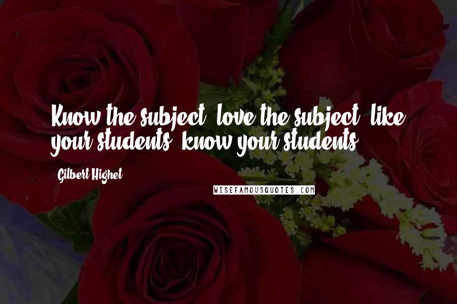 Gilbert Highet Quotes: Know the subject; love the subject; like your students; know your students.