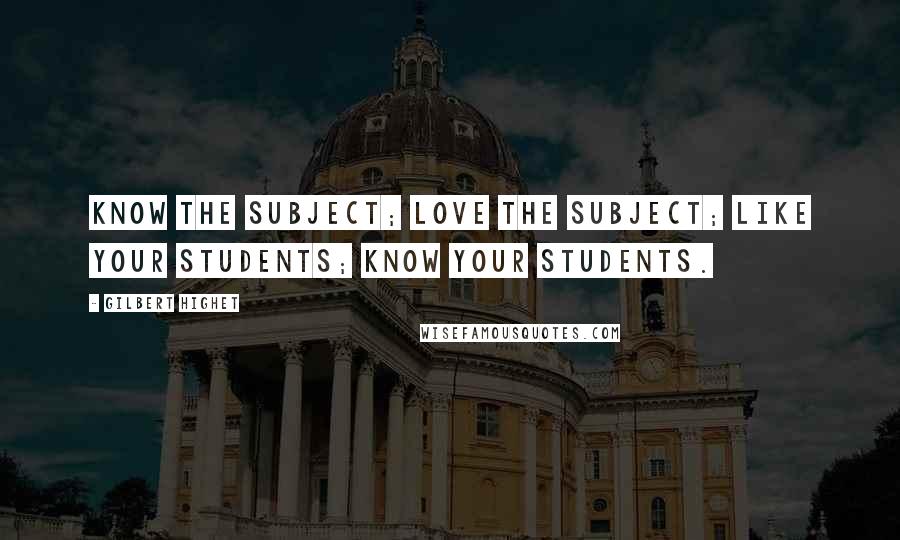 Gilbert Highet Quotes: Know the subject; love the subject; like your students; know your students.