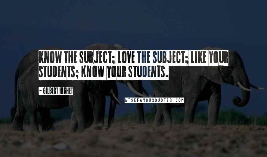 Gilbert Highet Quotes: Know the subject; love the subject; like your students; know your students.