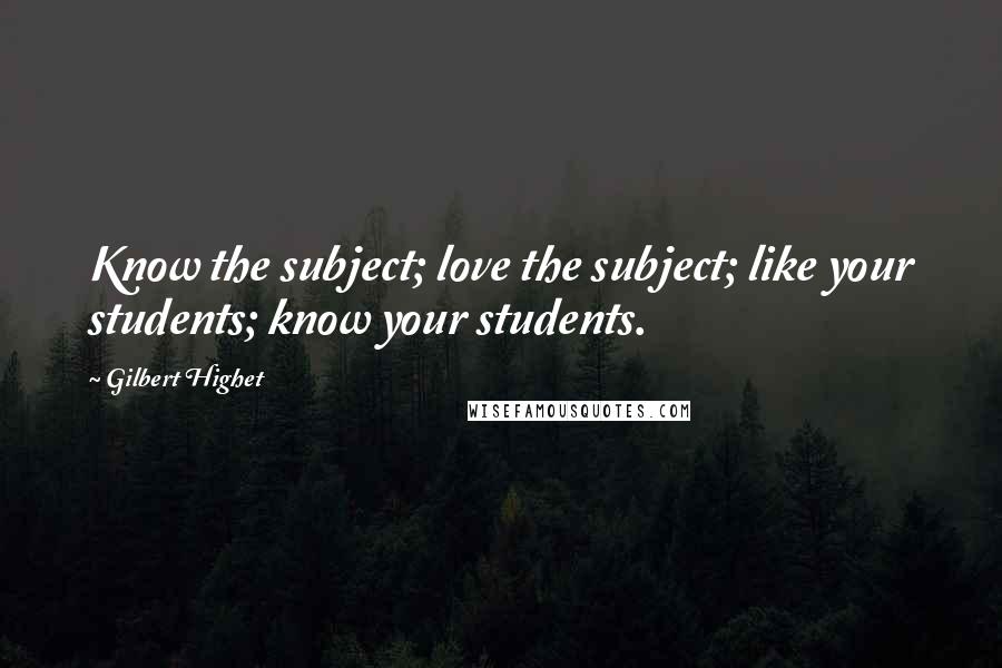 Gilbert Highet Quotes: Know the subject; love the subject; like your students; know your students.