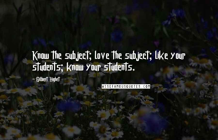 Gilbert Highet Quotes: Know the subject; love the subject; like your students; know your students.