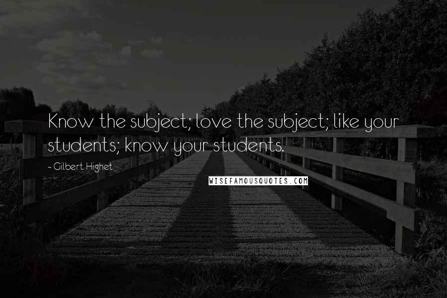 Gilbert Highet Quotes: Know the subject; love the subject; like your students; know your students.