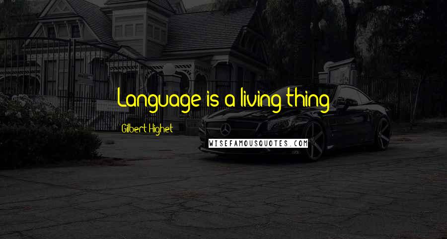 Gilbert Highet Quotes: Language is a living thing