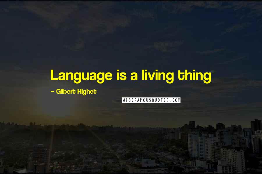 Gilbert Highet Quotes: Language is a living thing