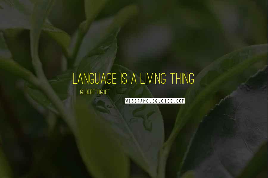 Gilbert Highet Quotes: Language is a living thing