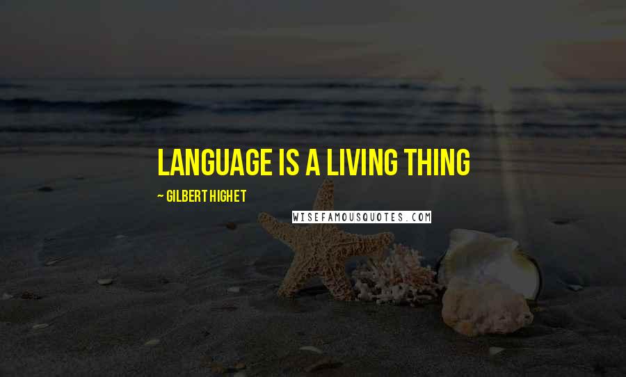 Gilbert Highet Quotes: Language is a living thing