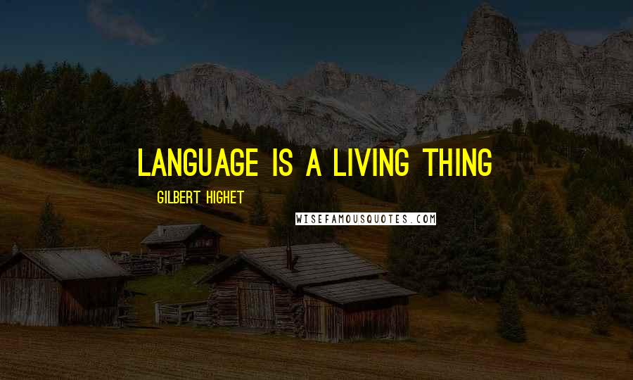 Gilbert Highet Quotes: Language is a living thing