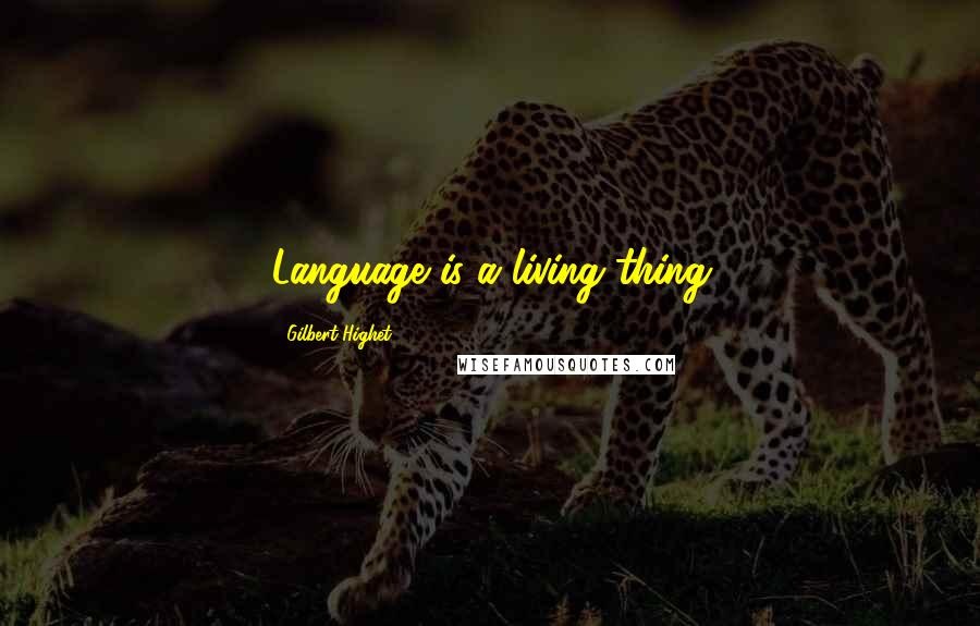 Gilbert Highet Quotes: Language is a living thing