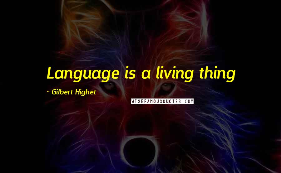 Gilbert Highet Quotes: Language is a living thing