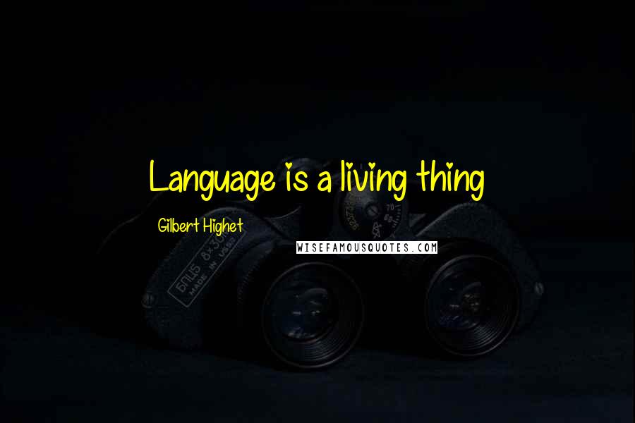 Gilbert Highet Quotes: Language is a living thing