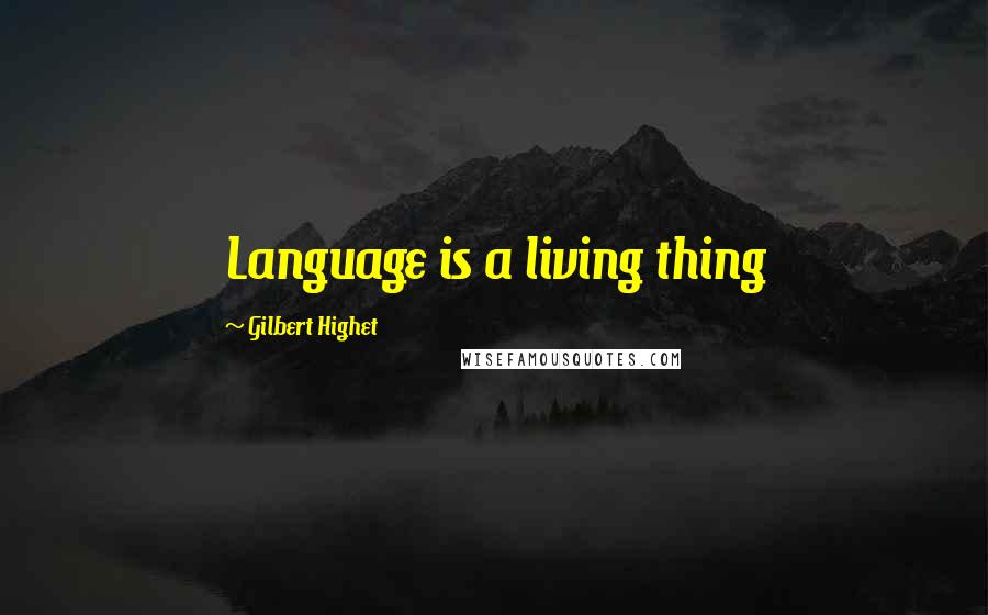 Gilbert Highet Quotes: Language is a living thing