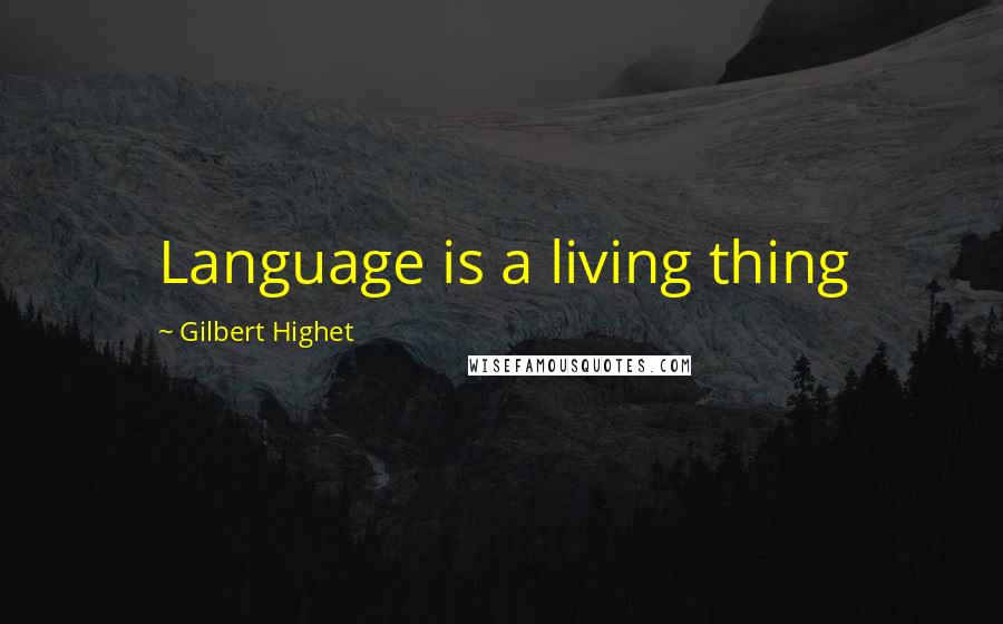 Gilbert Highet Quotes: Language is a living thing