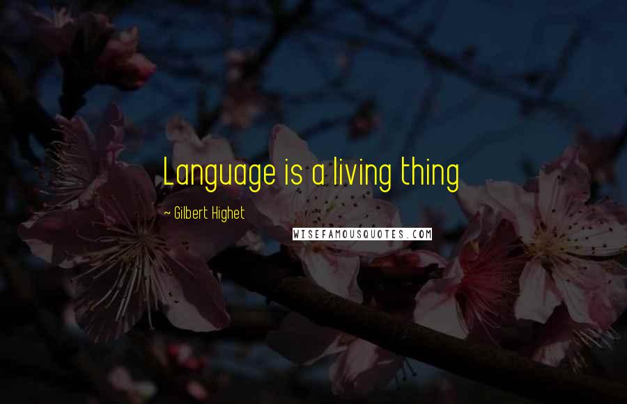 Gilbert Highet Quotes: Language is a living thing