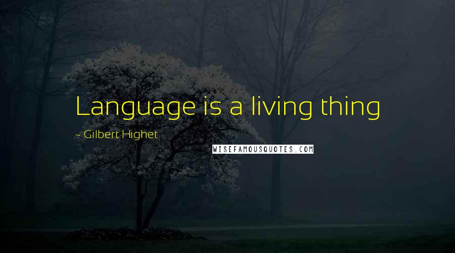 Gilbert Highet Quotes: Language is a living thing