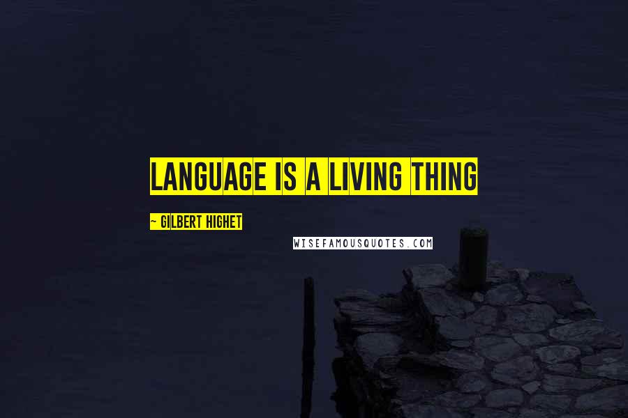 Gilbert Highet Quotes: Language is a living thing