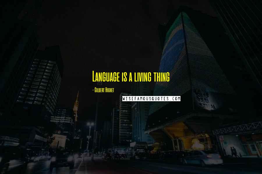 Gilbert Highet Quotes: Language is a living thing