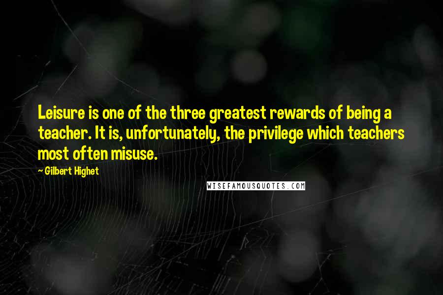 Gilbert Highet Quotes: Leisure is one of the three greatest rewards of being a teacher. It is, unfortunately, the privilege which teachers most often misuse.