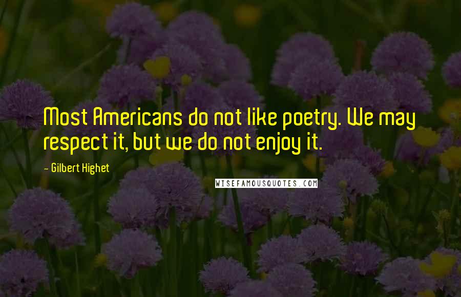 Gilbert Highet Quotes: Most Americans do not like poetry. We may respect it, but we do not enjoy it.