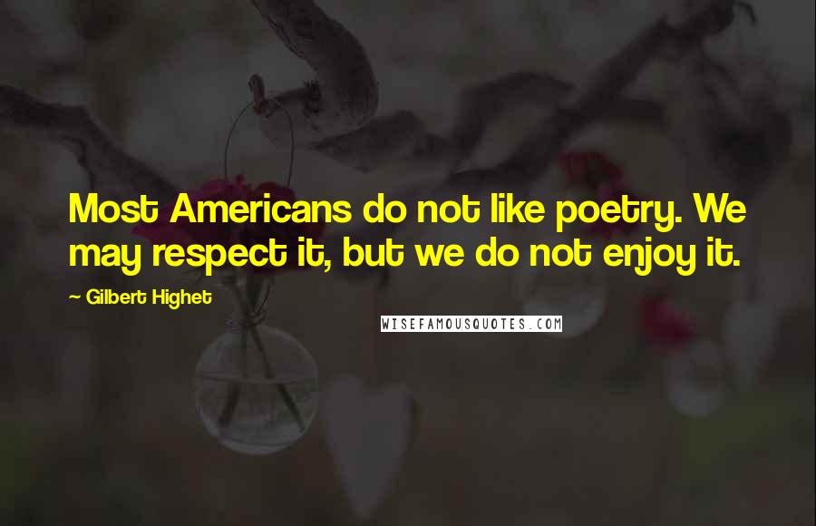 Gilbert Highet Quotes: Most Americans do not like poetry. We may respect it, but we do not enjoy it.