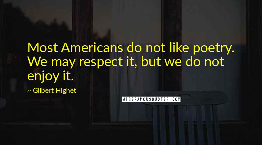 Gilbert Highet Quotes: Most Americans do not like poetry. We may respect it, but we do not enjoy it.