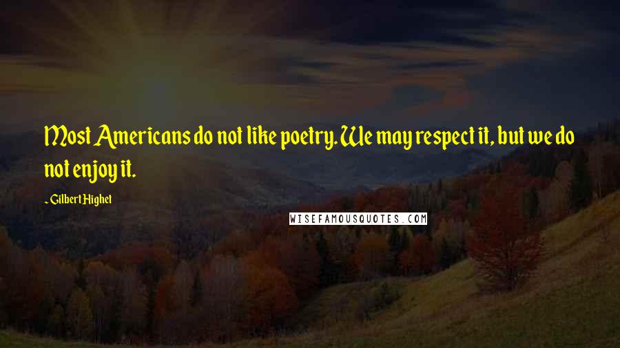 Gilbert Highet Quotes: Most Americans do not like poetry. We may respect it, but we do not enjoy it.