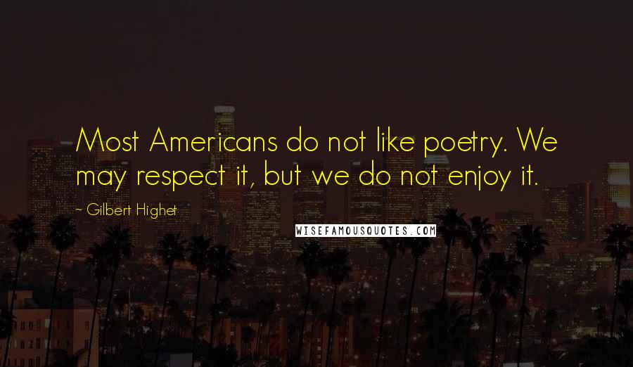 Gilbert Highet Quotes: Most Americans do not like poetry. We may respect it, but we do not enjoy it.