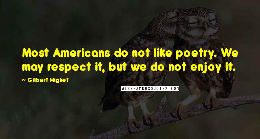 Gilbert Highet Quotes: Most Americans do not like poetry. We may respect it, but we do not enjoy it.