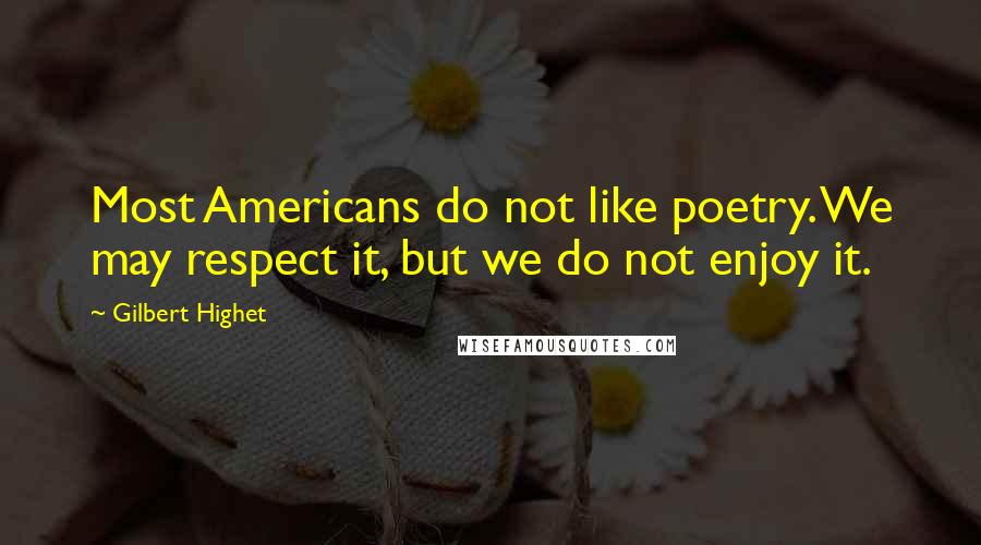 Gilbert Highet Quotes: Most Americans do not like poetry. We may respect it, but we do not enjoy it.