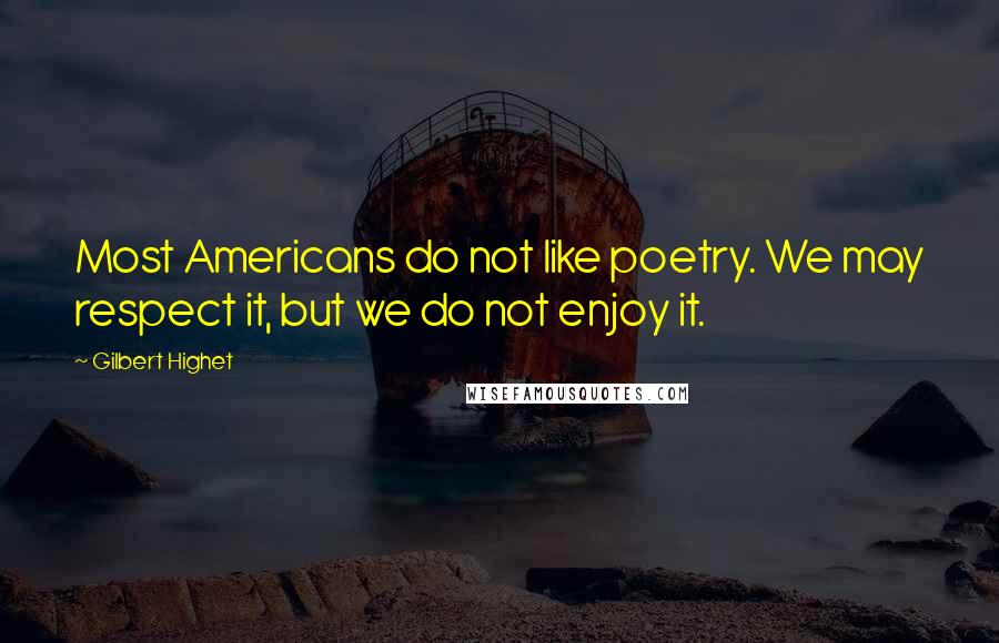 Gilbert Highet Quotes: Most Americans do not like poetry. We may respect it, but we do not enjoy it.