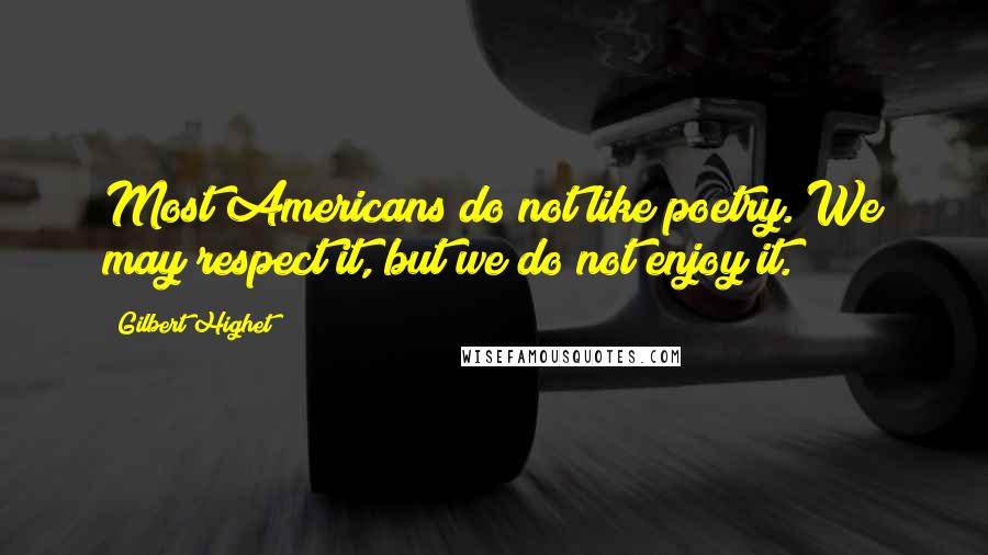 Gilbert Highet Quotes: Most Americans do not like poetry. We may respect it, but we do not enjoy it.